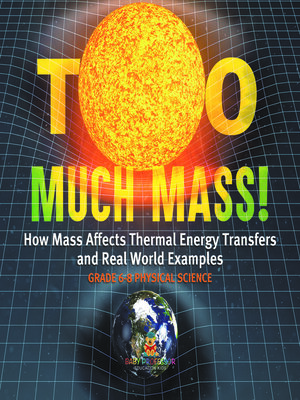 cover image of Too Much Mass! How Mass Affects Thermal Energy Transfers and Real World Examples | Grade 6-8 Physical Science